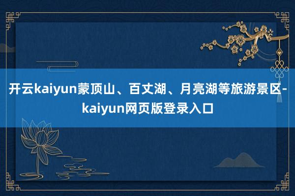 开云kaiyun蒙顶山、百丈湖、月亮湖等旅游景区-kaiyun网页版登录入口