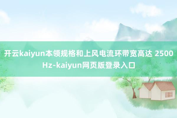 开云kaiyun本领规格和上风电流环带宽高达 2500Hz-kaiyun网页版登录入口