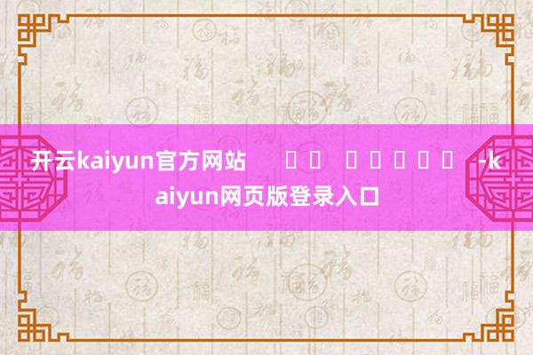 开云kaiyun官方网站      		  					  -kaiyun网页版登录入口