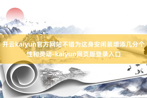 开云kaiyun官方网站不错为这身安闲装增添几分个性和灵动-kaiyun网页版登录入口